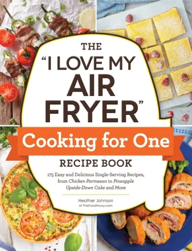 The "I Love My Air Fryer" Cooking for One Recipe Book - Heather Johnson