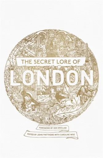 The Secret Lore of London - John Matthews, Nigel Pennick, Caitlin Matthews, Gareth Knight, Bernard Nesfield-Cookson, Robert Stephenson, R.J. Stewart,