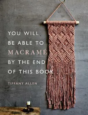 You Will Be Able to Macrame by the End of This Book - Tiffany Allen