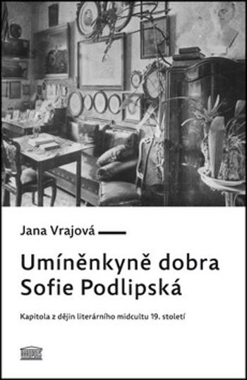 Umíněnkyně dobra Sofie Podlipská - Kapitola z dějin literárního midcultu 19. století - Jana Vrajová