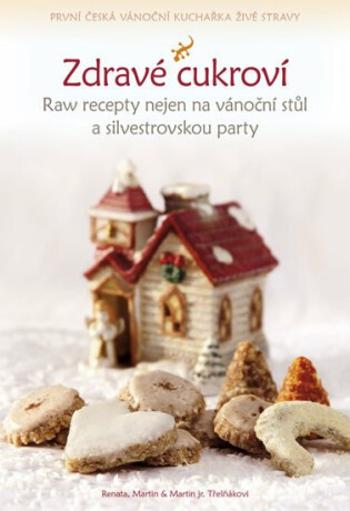 Zdravé cukroví - Raw recepty nejen na vánoční stůl a silvestrovskou party - Renata Třešňáková, Martin Třešňák