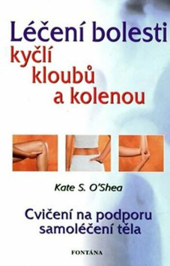 Léčení bolestí kyčlí, kloubů a kolenou - Kate S. O'Shea