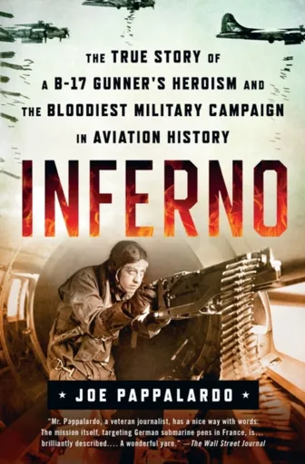 Inferno: The True Story of a B-17 Gunner's Heroism and the Bloodiest Military Campaign in Aviation History - Joe Pappalardo