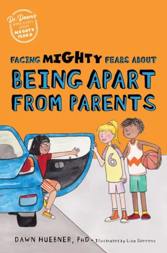 Facing Mighty Fears About Being Apart From Parents - Dawn Huebner, Dawn