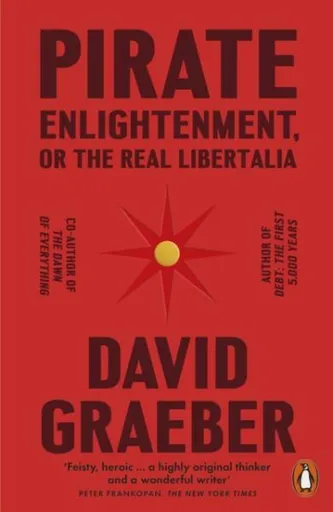 Pirate Enlightenment, or the Real Libertalia - David Graeber