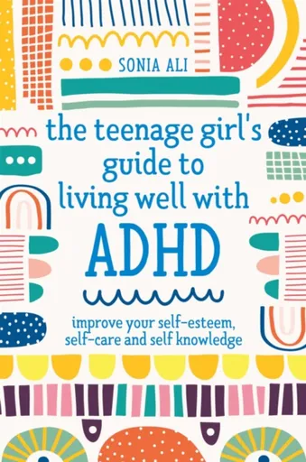 The Teenage Girl's Guide to Living Well with ADHD - Sonia Ali