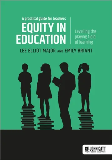 Equity in education: Levelling the playing field of learning - a practical guide for teachers - Emily Briant, Lee Elliot Major
