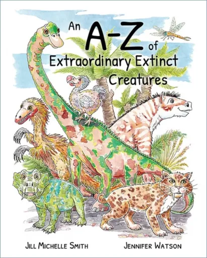 An A-Z of Extraordinary Extinct Creatures - JENNIFER WATSON, Jill Michelle Smith