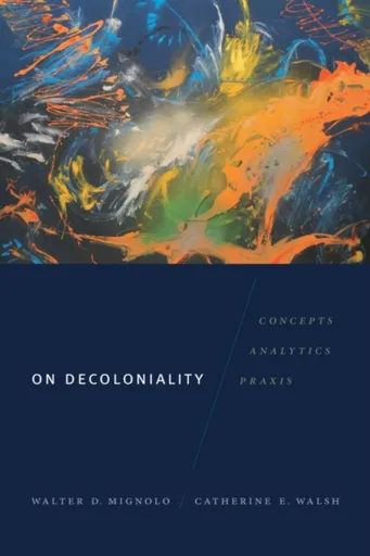 On Decoloniality - Catherine E. Walsh, Walter D. Mignolo