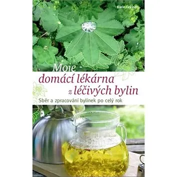 Moje domácí lékárna z léčivých bylin: Sběr a zpracování bylinek po celý rok (978-80-7433-202-9)