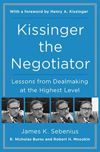 Kissinger the Negotiator: Lessons from Dealmaking at the Highest Level - James K. Sebenius