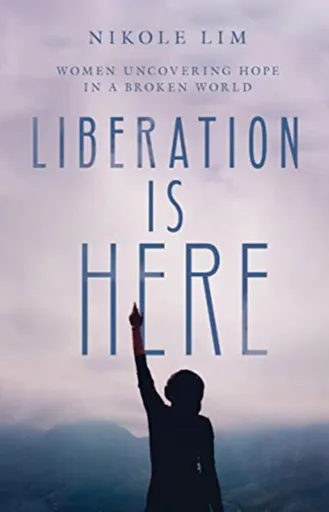 Liberation Is Here â€“ Women Uncovering Hope in a Broken World - Nikole Lim