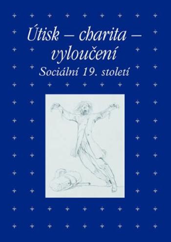 Útisk - charita - vyloučení: Sociální 19. století - Zdeněk Hojda, Roman Prahl, Marta Ottlová