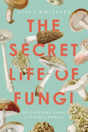 Secret Life of Fungi - Aliya Whiteley