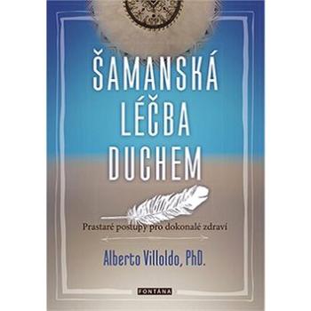 Šamanská léčba duchem: Prastaré postupy pro dokonalé zdraví (978-80-7336-872-2)