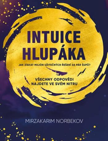 Intuice hlupáka - Jak získat milión užitečných řešení za pár šupů? - Mirzakarim S. Norbekov