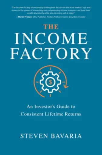 The Income Factory: An Investorâ€™s Guide to Consistent Lifetime Returns - Steven Bavaria