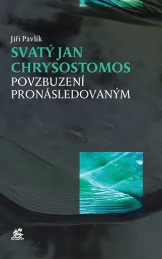 Svatý Jan Chrysostomos - Povzbuzení pronásledovaným - Jiří Pavlík
