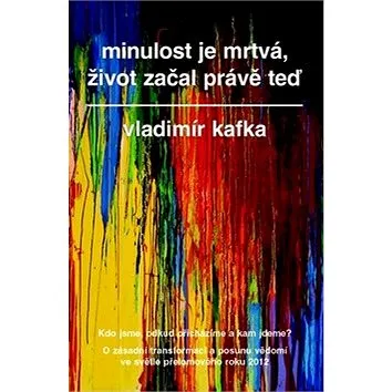 Minulost je mrtvá, život začal právě teď: Kdo jsme, odkud přicházíme a kam jdeme? (978-80-7359-379-7)