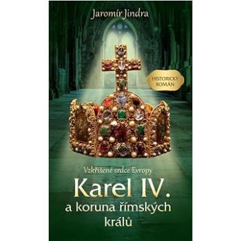 Karel IV. a koruna římských králů: Vzkříšené srdce Evropy (978-80-242-7509-3)