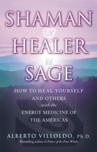 Shaman, Healer, Sage - Alberto Villoldo