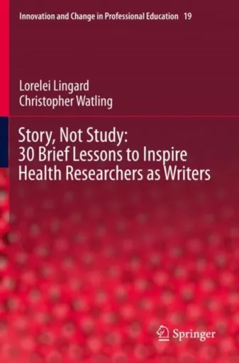 Story, Not Study: 30 Brief Lessons to Inspire Health Researchers as Writers - Christopher Watling, Lorelei Lingard