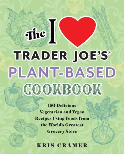 The I Love Trader Joe's Plant-based Cookbook - Kris Cramer