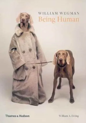 William Wegman: Being Human - William A. Ewing, William Wegman
