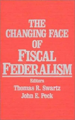 The Changing Face of Fiscal Federalism - John E. Peck, Thomas R. Swartz