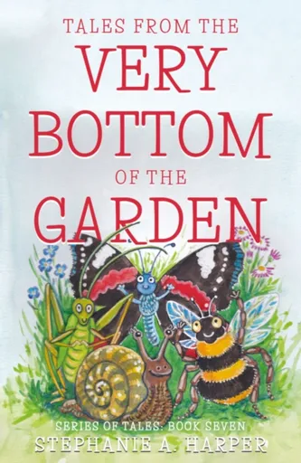 Tales from the Very Bottom of the Garden - Stephanie A. Harper