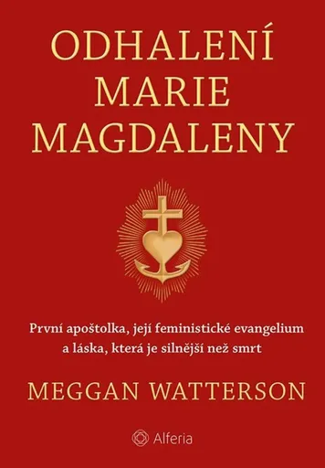 Odhalení Marie Magdaleny - První apoštolka, její feministické evangelium a láska, která je silnější než smrt - Meggan Watterson