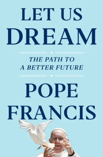 Let Us Dream - Austen Ivereigh, Pope Francis