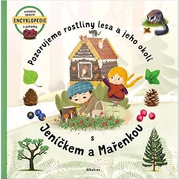 Pozorujeme rostliny lesa a jeho okolí s Jeníčkem a Mařenkou: unikátní spojení encyklopedie a pohádky (978-80-00-05966-2)