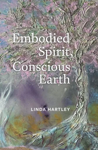 Embodied Spirit, Conscious Earth - Linda Hartley