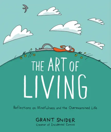 The Art of Living: Reflections on Mindfulness and the Overexamined Life - Grant Snider