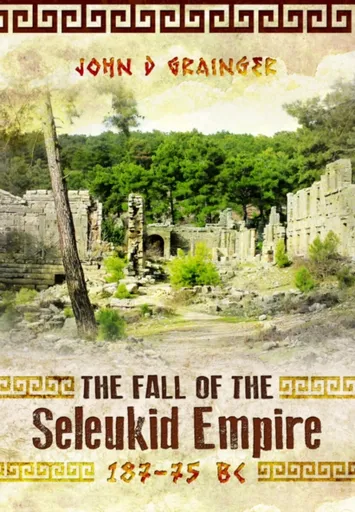 The Fall of the Seleukid Empire 187â€“75 BC - John D Grainger