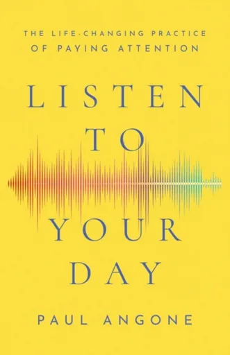 Listen to Your Day â€“ The Lifeâ€“Changing Practice of Paying Attention - Paul Angone