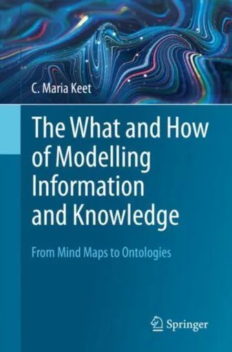 The What and How of Modelling Information and Knowledge - C. Maria Keet