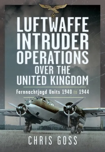 Luftwaffe Intruder Operations Over the United Kingdom - Chris Goss