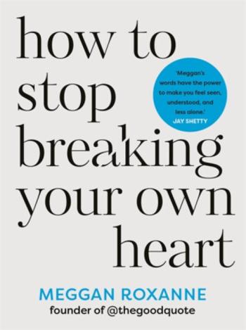 How to Stop Breaking Your Own Heart - Meggan Roxanne