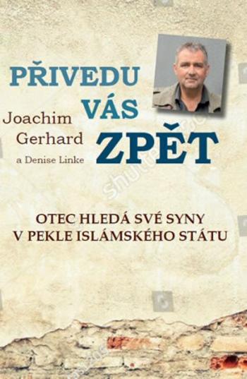 Přivedu vás zpět. Otec hledá své syny v pekle Islámského státu - skutečný příběh - Gerhard Joachim, Denise Linke