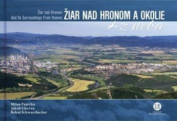 Žiar nad Hronom a okolie z neba - Milan Paprčka, Bohuš Schwarzbacher, Jakub Chovan