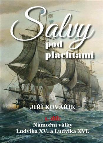 Salvy pod plachtami - 1.díl - Námořní války Ludvíka XV. a Ludvíka XVI. - Jiří Kovařík