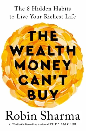 The Wealth Money Can´t Buy: The 8 Hidden Habits to Live Your Richest Life - Robin Sharma
