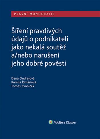 Šíření pravdivých údajů o podnikateli jako nekalá soutěž a/nebo narušení dobré pověsti - Dana Ondrejová, Kamila Římanová, Tomáš Zvoníček - e-kniha