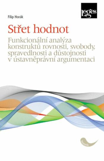 Střet hodnot - Funkcionální analýza konstruktů rovnosti, svobody, spravedlnosti a důstojnosti v ústavněprávní argumentaci - Filip Horák