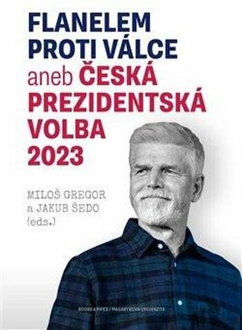 Flanelem proti válce aneb Česká prezidentská volba 2023 - Jakub Šedo, Miloš Gregor