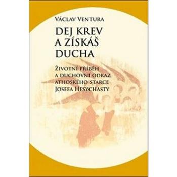 Dej krev a získáš ducha: Životní příběh a duchovní odkaz athoského starce Josefa Hesychasty (978-80-7465-315-5)