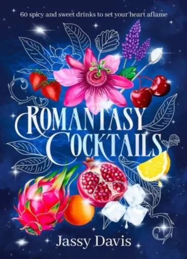 Romantasy Cocktails: 60 spicy and sweet drinks to set your heart aflame, for fans of Fourth Wing, When The Moon Hatched and A Court of Thorns and Rose