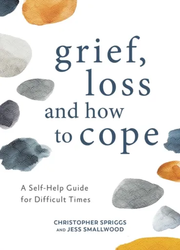 Grief, Loss and How to Cope - Christopher Spriggs, Jess Smallwood